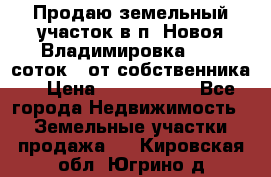 Продаю земельный участок в п. Новоя Владимировка 12,3 соток. (от собственника) › Цена ­ 1 200 000 - Все города Недвижимость » Земельные участки продажа   . Кировская обл.,Югрино д.